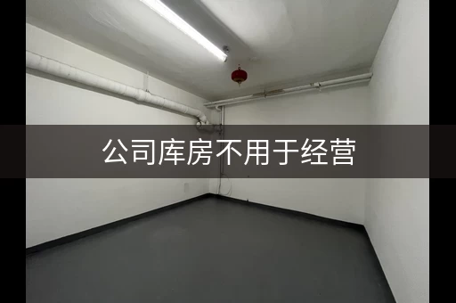 公司库房不用于经营，营业执照不用办