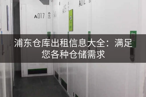 浦东仓库出租信息大全:满足您各种仓储需求 浦东仓库出租信息大全:满足您各种仓储需求