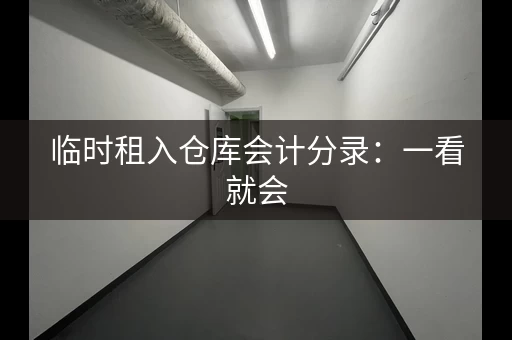 临时租入仓库会计分录：一看就会，简单易懂！