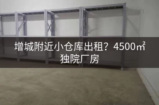 增城附近小仓库出租?4500㎡独院厂房,价格面议! 增城附近小仓库出租?4500㎡独院厂房,价格面议!
