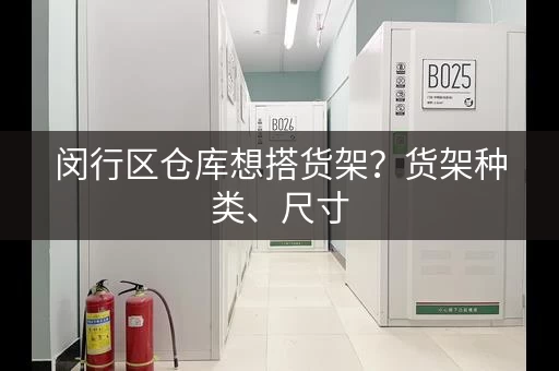 闵行区仓库想搭货架？货架种类、尺寸，一网打尽！