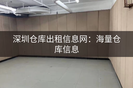 深圳仓库出租信息网：海量仓库信息，在线轻松找