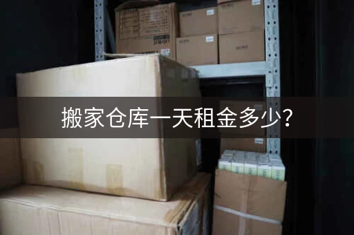 搬家仓库一天租金多少? 搬家仓库一天租金多少?