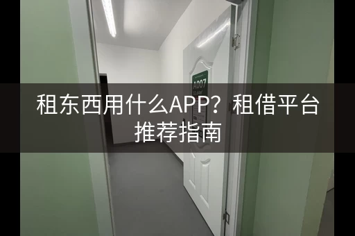 租东西用什么APP?租借平台推荐指南 租东西用什么APP?租借平台推荐指南