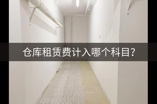仓库租赁费计入哪个科目? 仓库租赁费计入哪个科目?