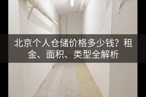 北京个人仓储价格多少钱？租金、面积、类型全解析