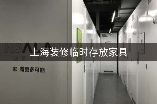 上海装修临时存放家具,考拉迷你自存仓一站式服务! 上海装修临时存放家具,考拉迷你自存仓一站式服务!