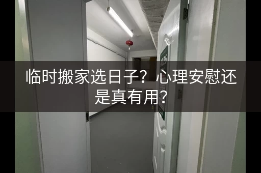 临时搬家选日子?心理安慰还是真有用? 临时搬家选日子?心理安慰还是真有用?