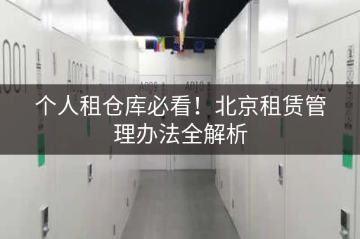 个人租仓库必看!北京租赁管理办法全解析 个人租仓库必看!北京租赁管理办法全解析