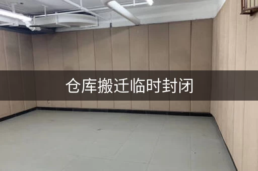 仓库搬迁临时封闭,多少时间合适? 仓库搬迁临时封闭,多少时间合适?