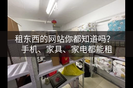 租东西的网站你都知道吗？  手机、家具、家电都能租