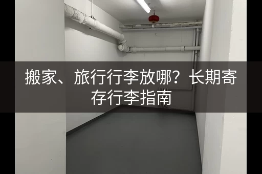 搬家、旅行行李放哪?长期寄存行李指南 搬家、旅行行李放哪?长期寄存行李指南