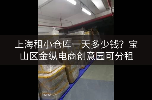 上海租小仓库一天多少钱?宝山区金纵电商创意园可分租 上海租小仓库一天多少钱?宝山区金纵电商创意园可分租