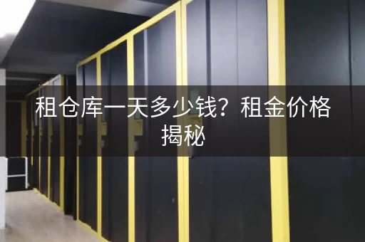 租仓库一天多少钱?租金价格揭秘 租仓库一天多少钱?租金价格揭秘