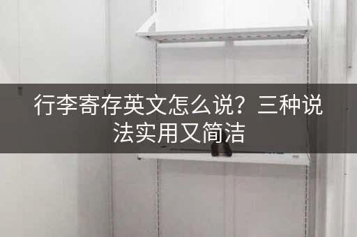 行李寄存英文怎么说？三种说法实用又简洁