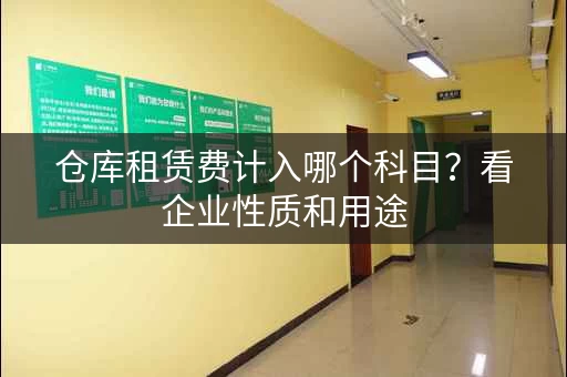 仓库租赁费计入哪个科目?看企业性质和用途 仓库租赁费计入哪个科目?看企业性质和用途