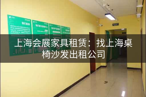 上海会展家具租赁：找上海桌椅沙发出租公司