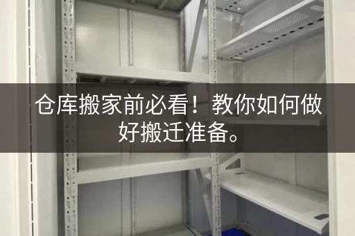 仓库搬家前必看！教你如何做好搬迁准备。