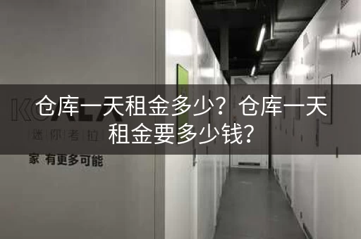 仓库一天租金多少？仓库一天租金要多少钱？