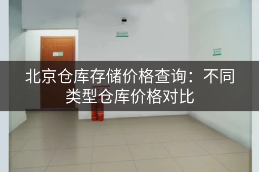 北京仓库存储价格查询：不同类型仓库价格对比
