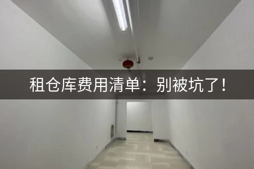 租仓库费用清单：别被坑了！