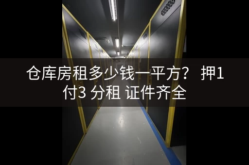 仓库房租多少钱一平方? 押1付3 分租 证件齐全 仓库房租多少钱一平方? 押1付3 分租 证件齐全