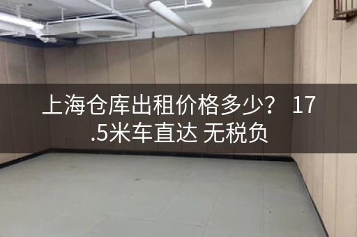 上海仓库出租价格多少? 17.5米车直达 无税负 上海仓库出租价格多少? 17.5米车直达 无税负