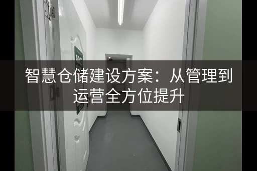 智慧仓储建设方案：从管理到运营全方位提升