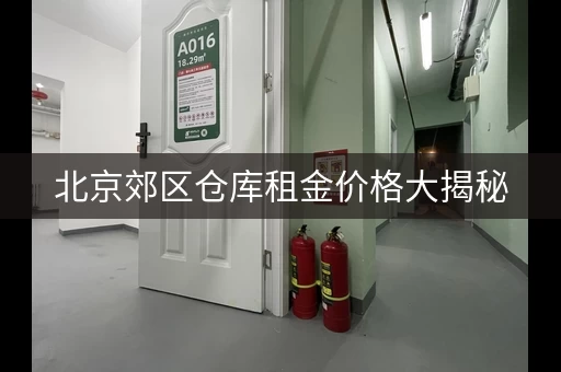北京郊区仓库租金价格大揭秘，租金多少才合适？