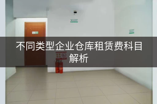 不同类型企业仓库租赁费科目解析