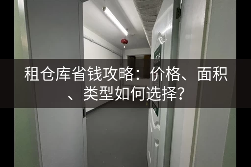 租仓库省钱攻略:价格、面积、类型如何选择? 租仓库省钱攻略:价格、面积、类型如何选择?