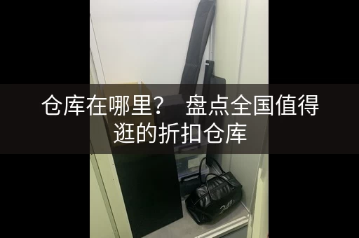 仓库在哪里？  盘点全国值得逛的折扣仓库