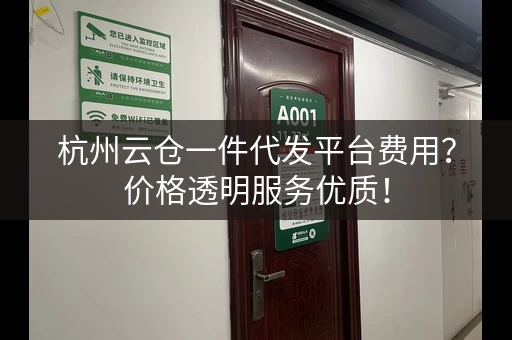 杭州云仓一件代发平台费用?价格透明服务优质! 杭州云仓一件代发平台费用?价格透明服务优质!
