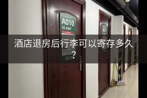 酒店退房后行李可以寄存多久？