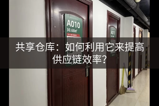 共享仓库:如何利用它来提高供应链效率? 共享仓库:如何利用它来提高供应链效率?
