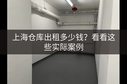 上海仓库出租多少钱？看看这些实际案例
