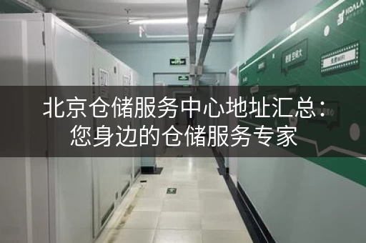 北京仓储服务中心地址汇总：您身边的仓储服务专家