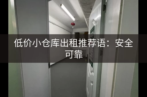 低价小仓库出租推荐语：安全可靠，环境整洁，价格超值