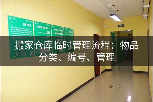 搬家仓库临时管理流程:物品分类、编号、管理 搬家仓库临时管理流程:物品分类、编号、管理