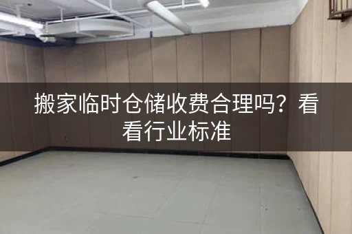 搬家临时仓储收费合理吗?看看行业标准 搬家临时仓储收费合理吗?看看行业标准