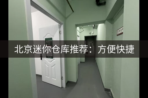 北京迷你仓库推荐:方便快捷,价格合理 北京迷你仓库推荐:方便快捷,价格合理