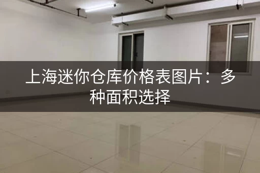 上海迷你仓库价格表图片：多种面积选择，价格透明
