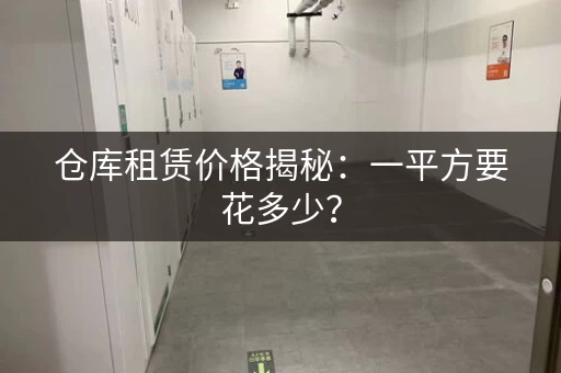 仓库租赁价格揭秘:一平方要花多少? 仓库租赁价格揭秘:一平方要花多少?