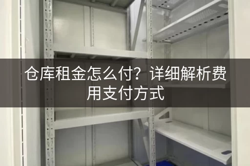 仓库租金怎么付？详细解析费用支付方式