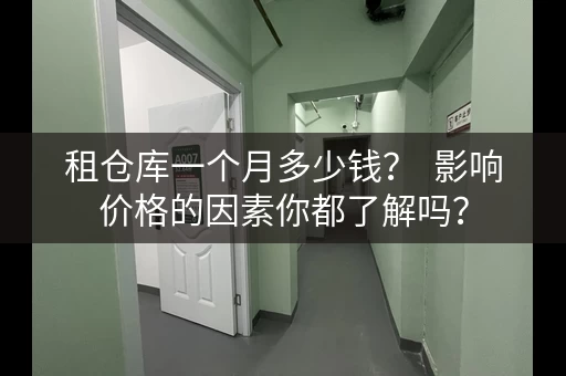 租仓库一个月多少钱? 影响价格的因素你都了解吗? 租仓库一个月多少钱? 影响价格的因素你都了解吗?