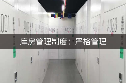 库房管理制度：严格管理，物资安全