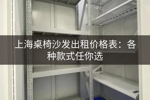 上海桌椅沙发出租价格表:各种款式任你选 上海桌椅沙发出租价格表:各种款式任你选