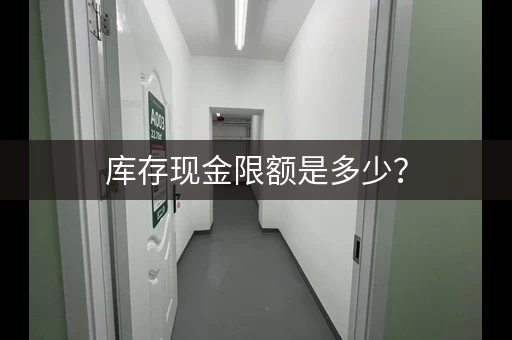 库存现金限额是多少？