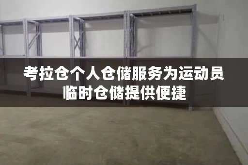 考拉仓个人仓储服务为运动员临时仓储提供便捷