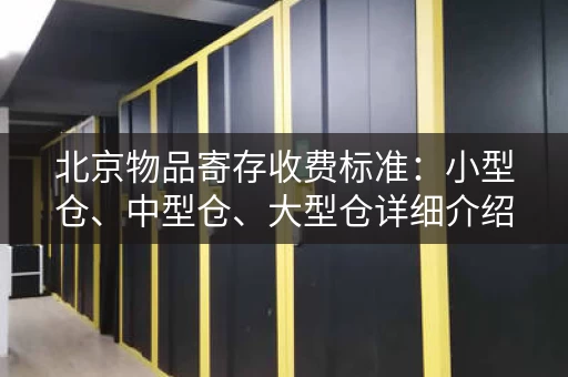 北京物品寄存收费标准：小型仓、中型仓、大型仓详细介绍